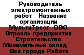 Руководитель электромонтажных работ › Название организации ­ МультиТрест, ООО › Отрасль предприятия ­ Строительство › Минимальный оклад ­ 1 - Все города Работа » Вакансии   . Тверская обл.,Нелидово г.